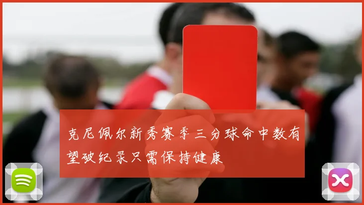 克尼佩尔新秀赛季三分球命中数有望破纪录只需保持健康