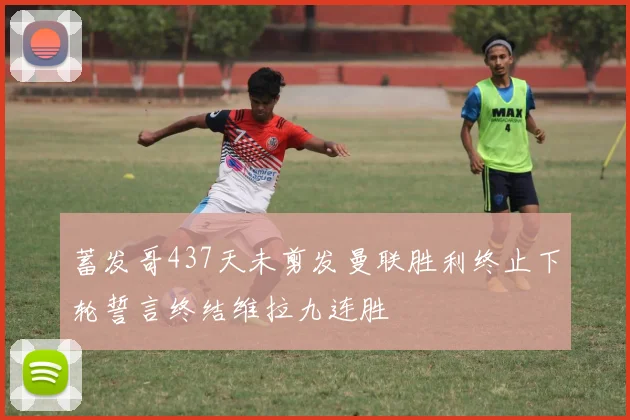 蓄发哥437天未剪发曼联胜利终止下轮誓言终结维拉九连胜