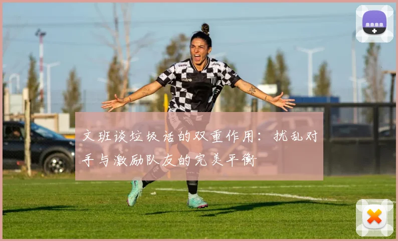 文班谈垃圾话的双重作用：扰乱对手与激励队友的完美平衡