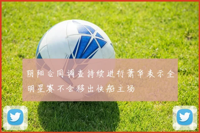 阴阳合同调查持续进行萧华表示全明星赛不会移出快船主场