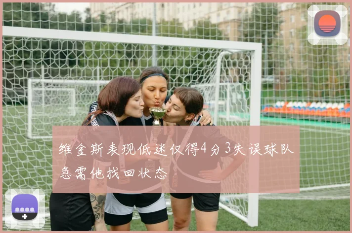维金斯表现低迷仅得4分3失误球队急需他找回状态