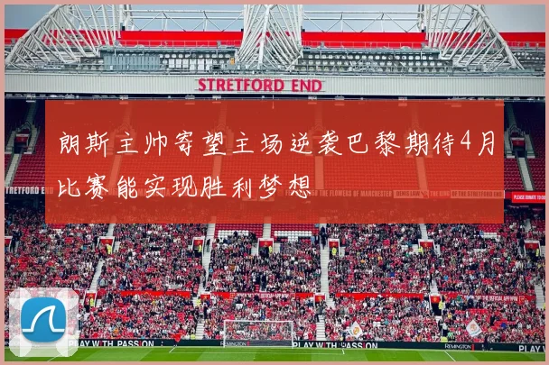 朗斯主帅寄望主场逆袭巴黎期待4月比赛能实现胜利梦想
