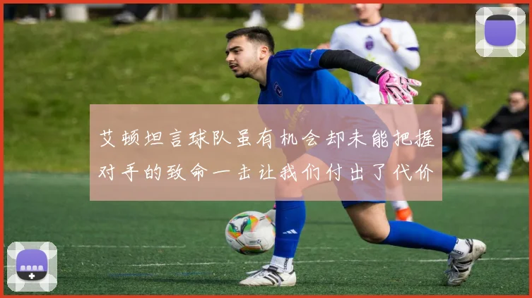 艾顿坦言球队虽有机会却未能把握对手的致命一击让我们付出了代价