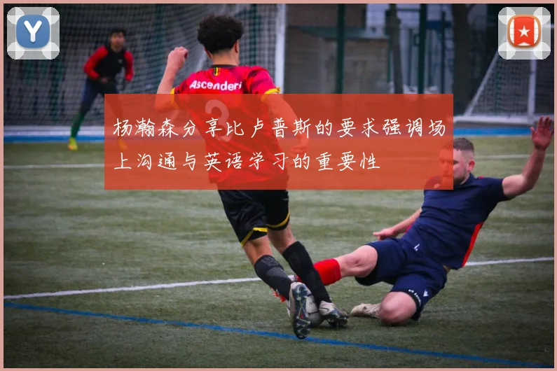 杨瀚森分享比卢普斯的要求强调场上沟通与英语学习的重要性