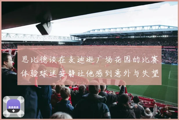 恩比德谈在麦迪逊广场花园的比赛体验球迷安静让他感到意外与失望