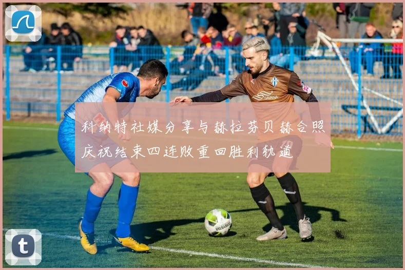 科纳特社媒分享与赫拉芬贝赫合照庆祝结束四连败重回胜利轨道
