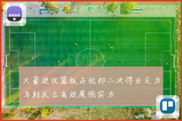 火箭进攻篮板占优却二次得分乏力马刺反击高效展现实力