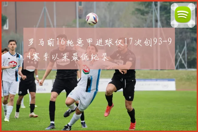 罗马前16轮意甲进球仅17次创93-94赛季以来最低纪录