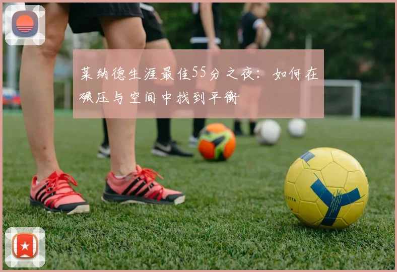 莱纳德生涯最佳55分之夜：如何在碾压与空间中找到平衡