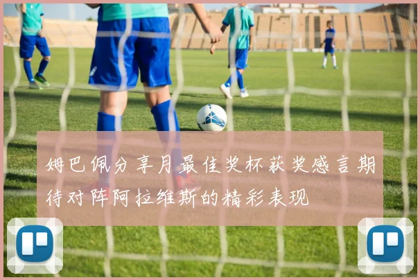 姆巴佩分享月最佳奖杯获奖感言期待对阵阿拉维斯的精彩表现