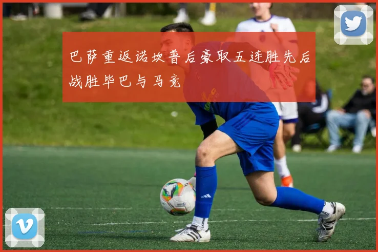 巴萨重返诺坎普后豪取五连胜先后战胜毕巴与马竞