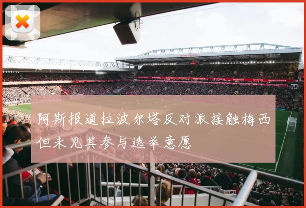 阿斯报道拉波尔塔反对派接触梅西但未见其参与选举意愿