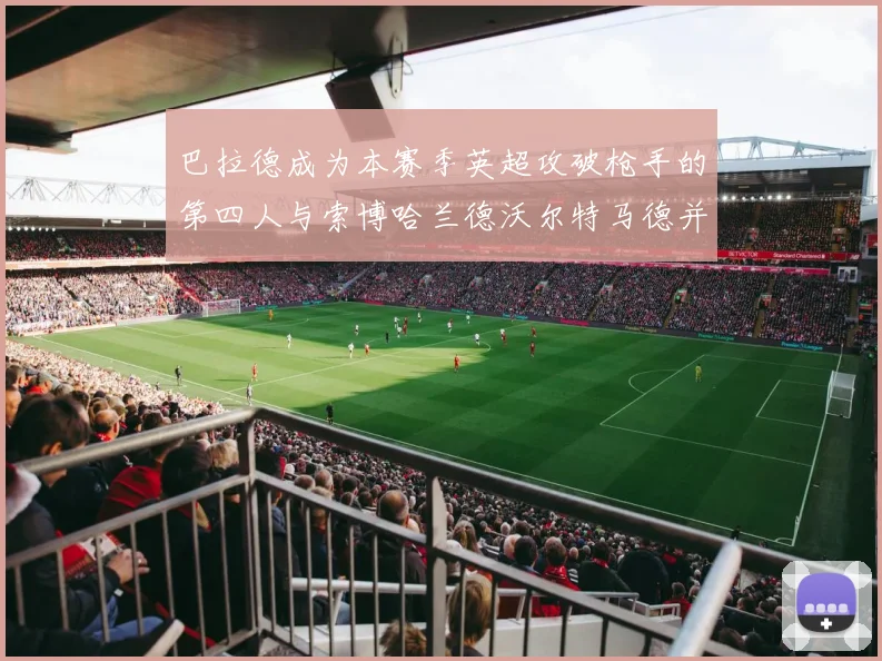 巴拉德成为本赛季英超攻破枪手的第四人与索博哈兰德沃尔特马德并肩齐名
