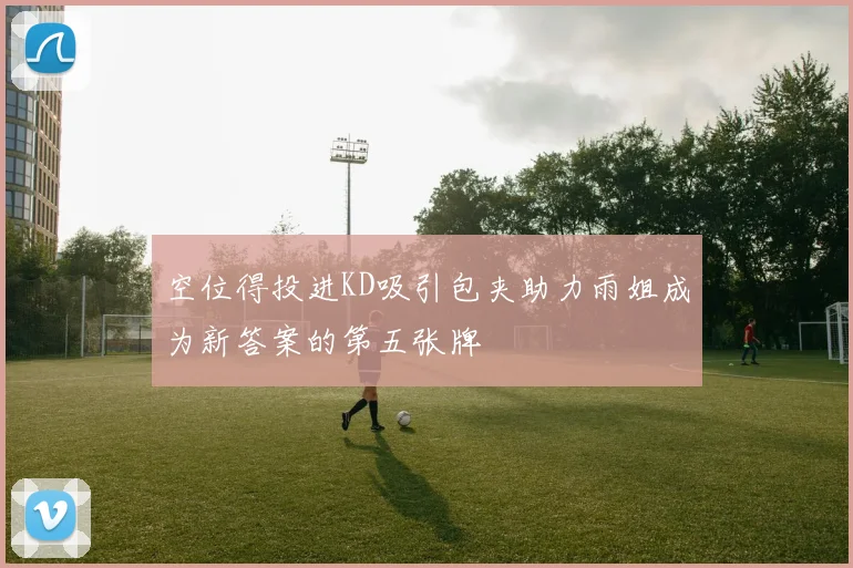 空位得投进KD吸引包夹助力雨姐成为新答案的第五张牌