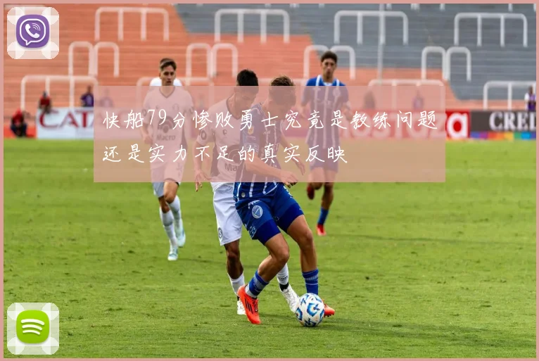 快船79分惨败勇士究竟是教练问题还是实力不足的真实反映