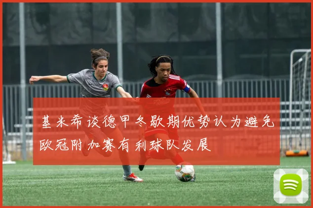 基米希谈德甲冬歇期优势认为避免欧冠附加赛有利球队发展