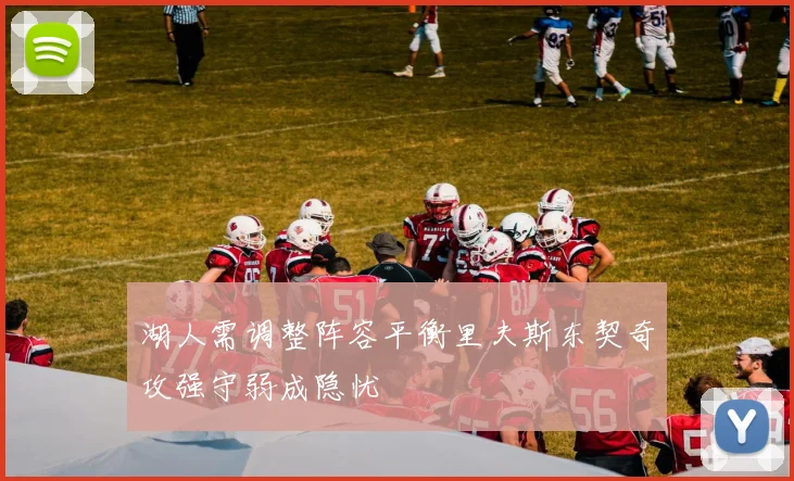 湖人需调整阵容平衡里夫斯东契奇攻强守弱成隐忧