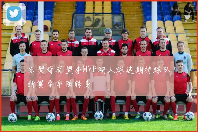 东契奇有望夺MVP湖人球迷期待球队新赛季华丽转身