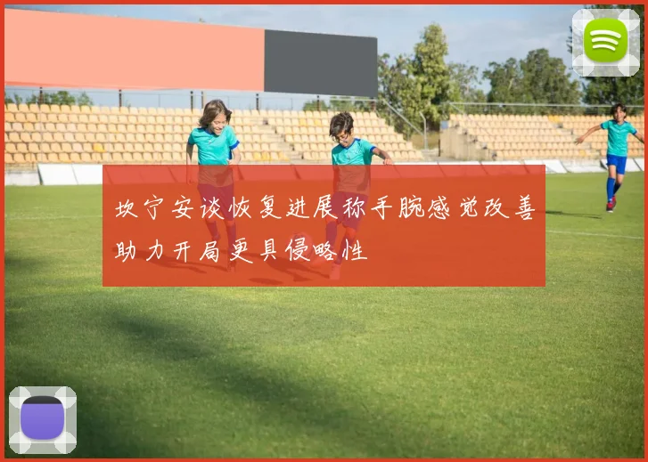 坎宁安谈恢复进展称手腕感觉改善助力开局更具侵略性