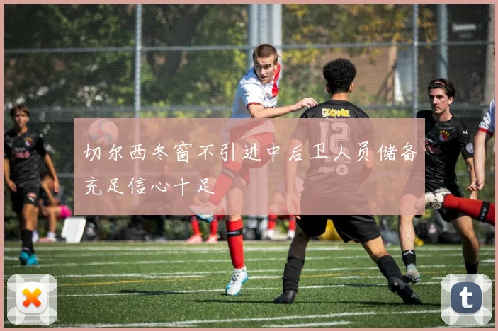 切尔西冬窗不引进中后卫人员储备充足信心十足