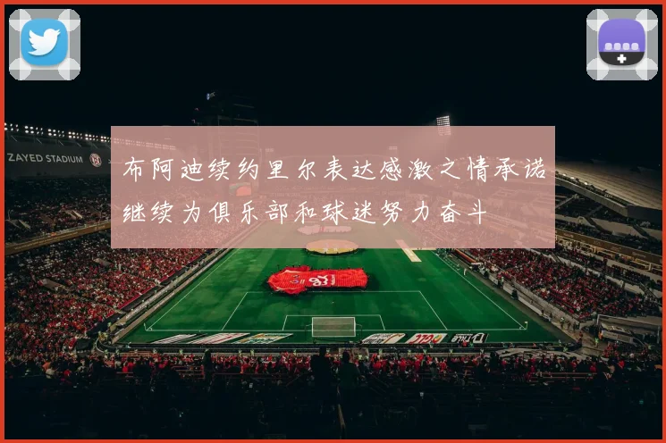 布阿迪续约里尔表达感激之情承诺继续为俱乐部和球迷努力奋斗