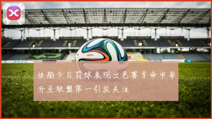 快船今日罚球表现出色赛季命中率升至联盟第一引发关注