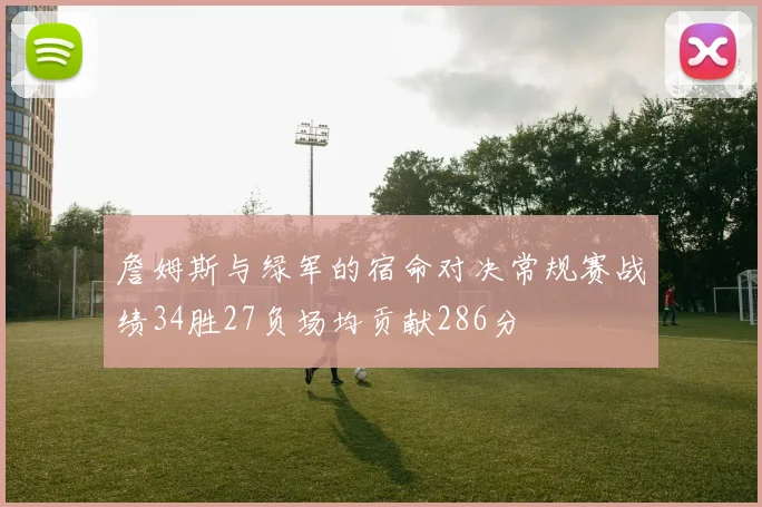 詹姆斯与绿军的宿命对决常规赛战绩34胜27负场均贡献286分