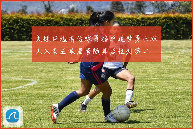 美媒评选高估球员榜单追梦勇士双人入前五浓眉紧随其后位列第二